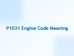 P1031 Engine Code Meaning and Solution